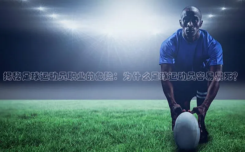 极悦平台官网入口度小满理财揭秘足球运动员职业的危险：为什么足球运动员容易累死？