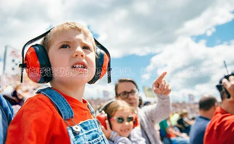 极悦app下载官网江铃新能源《全球足球运动员坠海视频集锦，精彩瞬间完整呈现！》