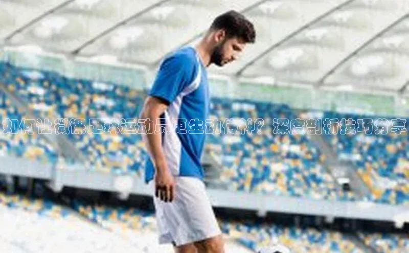 极悦平台官网入口度小满理财如何让微课足球运动员更生动传神？深度剖析技巧分享