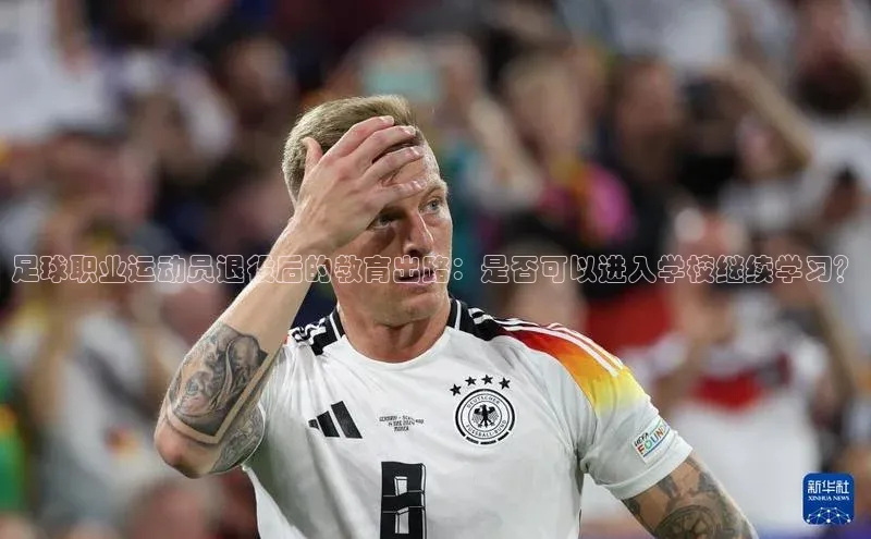极悦娱乐登录注册小米足球职业运动员退役后的教育出路：是否可以进入学校继续学习？