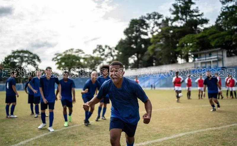 极悦平台引力传媒足球运动员操场规模有多大？足球场尺寸及其影响因素