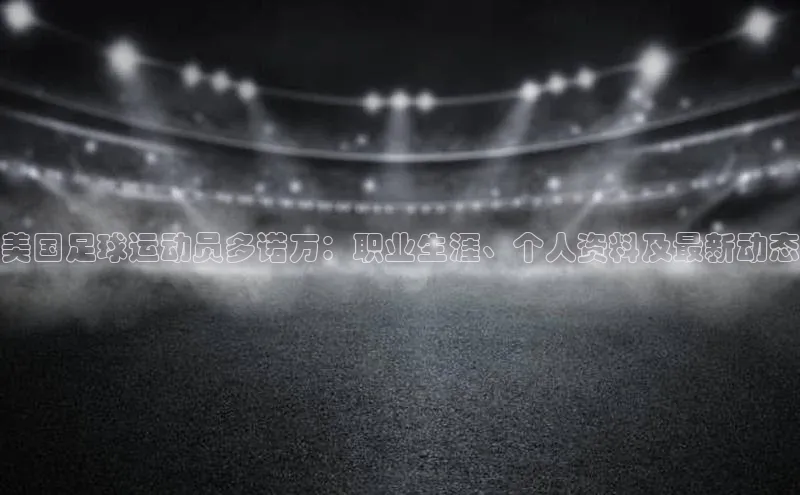 极悦官方网百度众测美国足球运动员多诺万：职业生涯、个人资料及最新动态