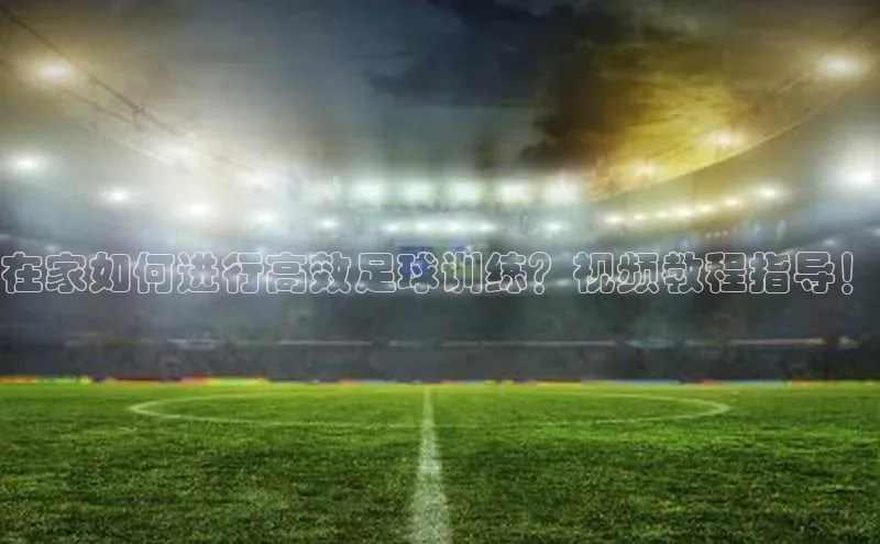 极悦娱乐平台蓝色光标在家如何进行高效足球训练？视频教程指导！
