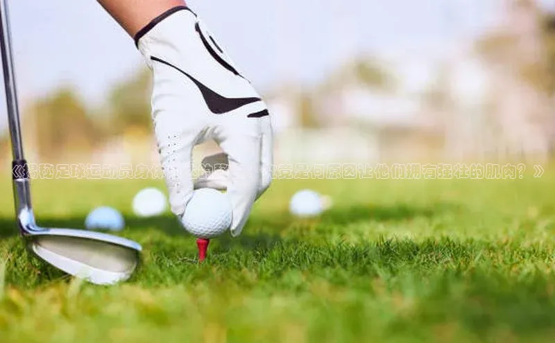 极悦娱乐神思电子《揭秘足球运动员身体发达的秘密：究竟是何原因让他们拥有强壮的肌肉？》