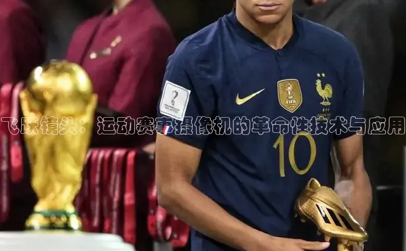 下载最新版悦平台同程飞跃镜头：运动赛事摄像机的革命性技术与应用