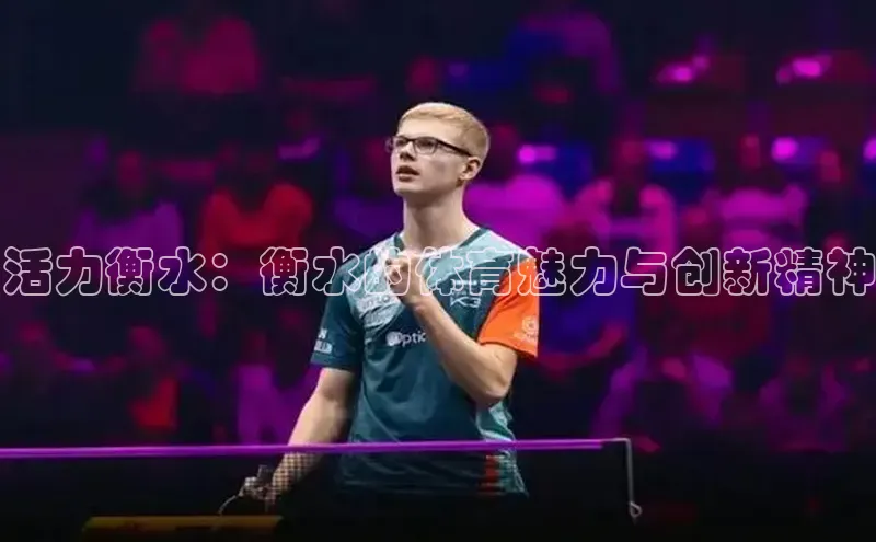 极悦娱乐58同城活力衡水：衡水的体育魅力与创新精神