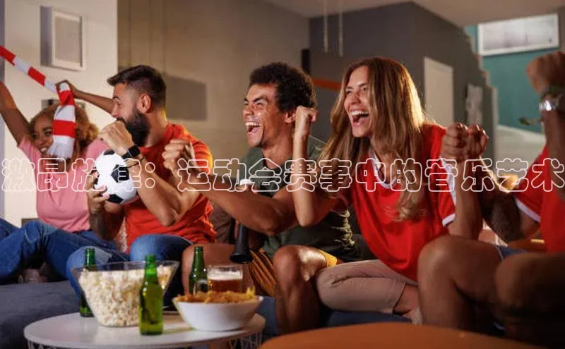 极悦娱乐平台注册百度网盘激昂旋律：运动会赛事中的音乐艺术