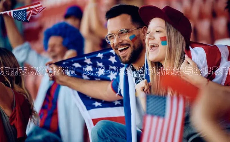 下载悦平台app下载百度网盘企业版东丽支持激情碰撞：赞助运动赛事的创新策略与深远影响