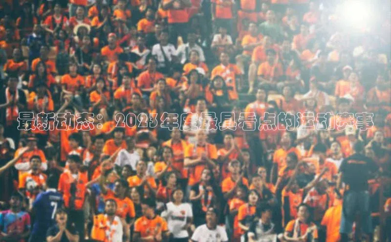 极悦app下载官网知乎最新动态：2023年度最具看点的运动赛事