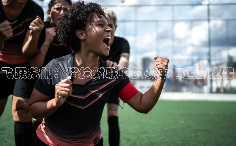 极悦平台登录入口金山办公飞跃龙门：描绘对联中的赛事与运动之美