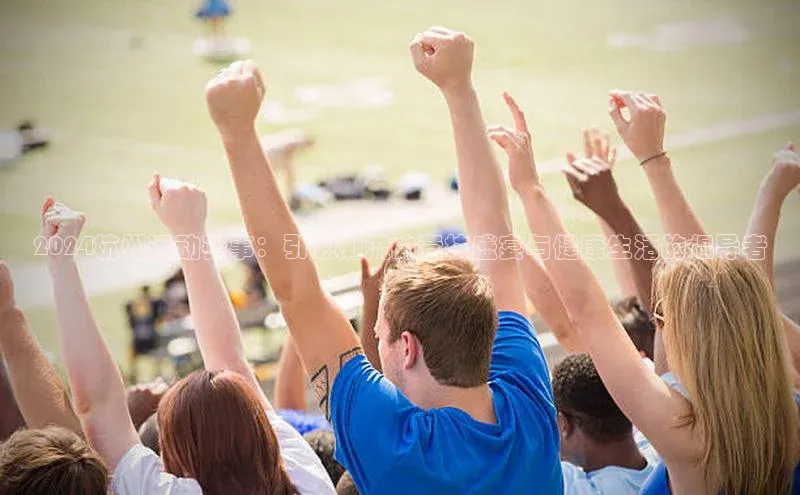 2024杭州运动赛事：引领潮流的竞技盛宴与健康生活的倡导者