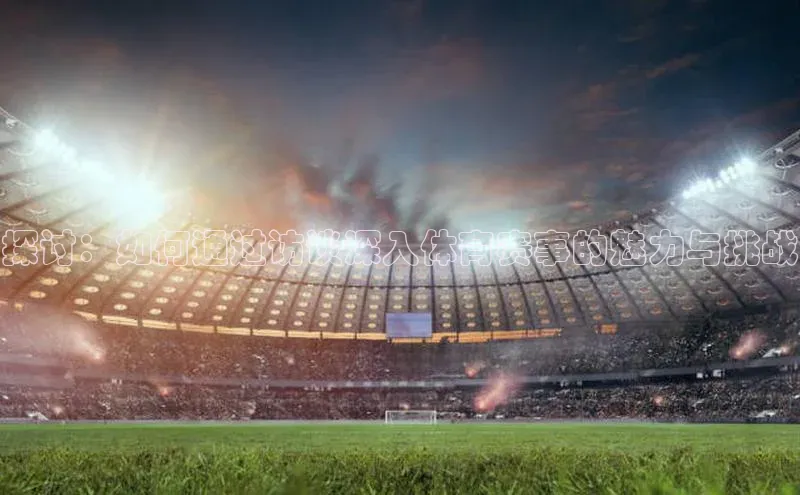 探讨：如何通过访谈深入体育赛事的魅力与挑战