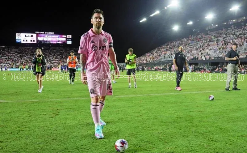 ：顶级体育赛事的幕后赞助商——运动赛事赞助的成功案例分析