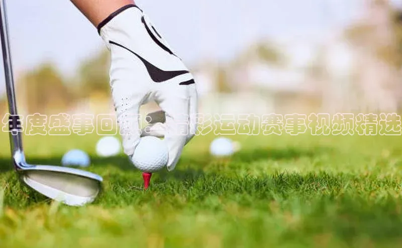 年度盛事回顾：精彩运动赛事视频精选