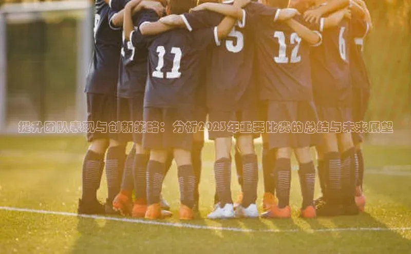 提升团队表现与创新策略：分析2023年重要比赛的总结与未来展望