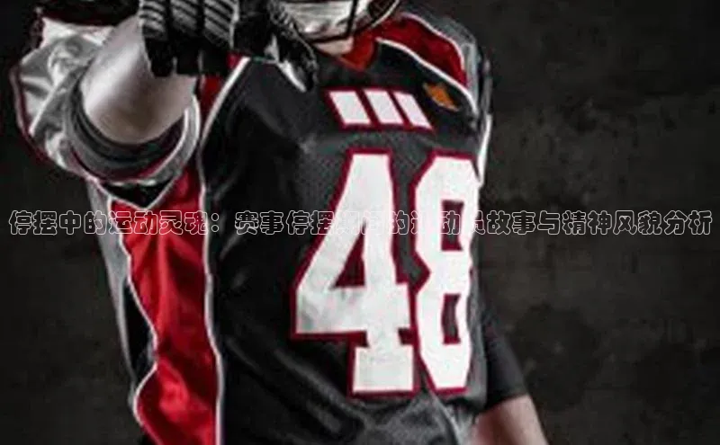 停摆中的运动灵魂：赛事停摆期间的运动员故事与精神风貌分析