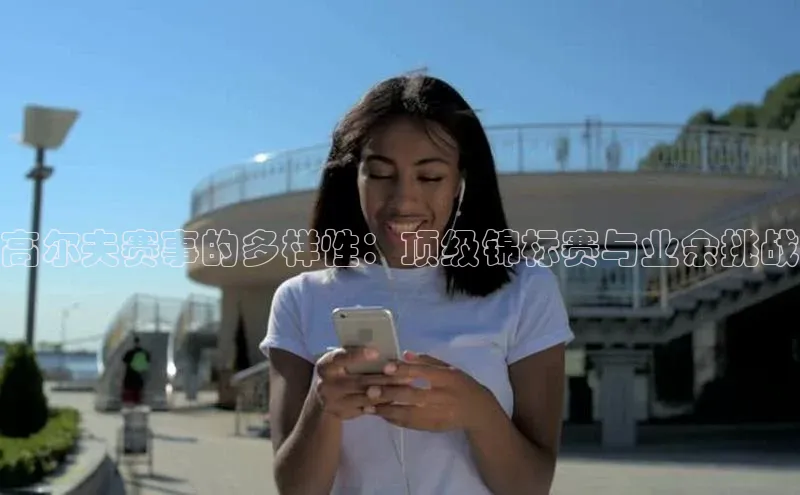 高尔夫赛事的多样性：顶级锦标赛与业余挑战