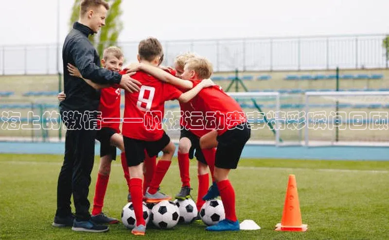 海上的激情——帆板运动赛事精彩瞬间回顾