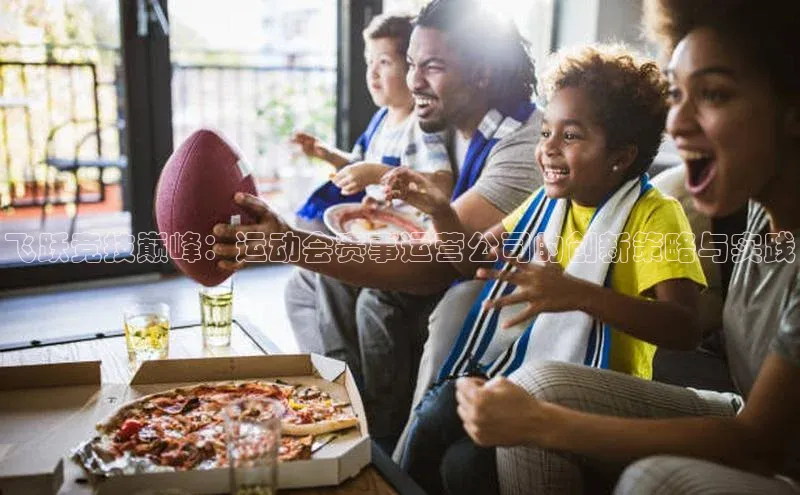 飞跃竞技巅峰：运动会赛事运营公司的创新策略与实践