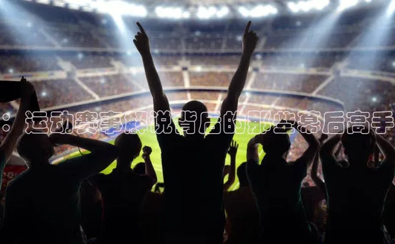 ：运动赛事解说背后的那些幕后高手