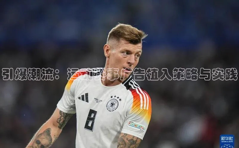 引爆潮流：运动赛事广告植入策略与实践