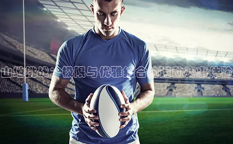 山地挑战：极限与优雅结合的运动赛事体验