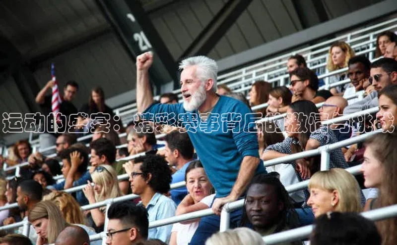运动的盛宴：精彩赛事背后的激情与挑战