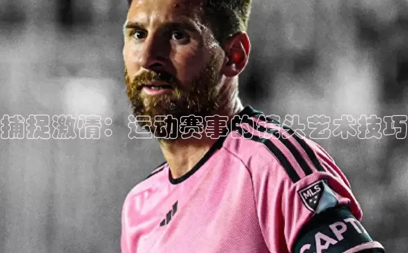 捕捉激情：运动赛事的镜头艺术技巧