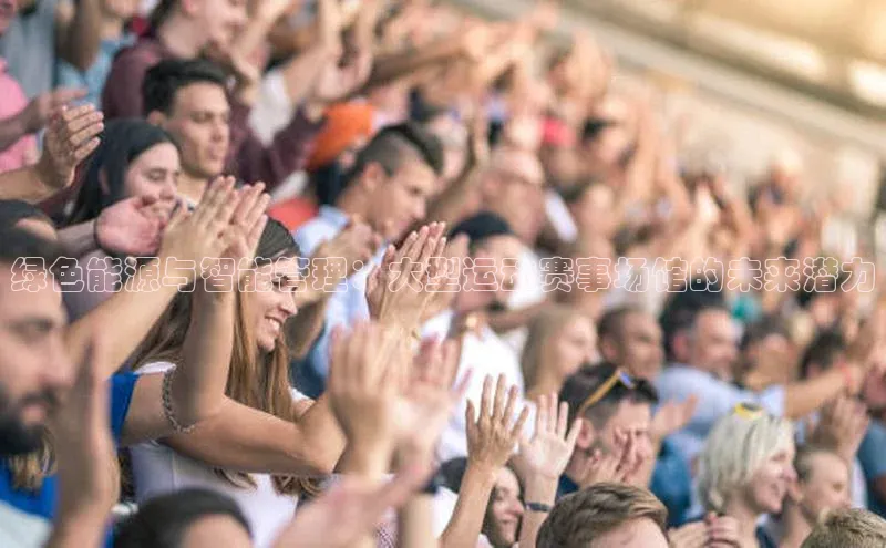 绿色能源与智能管理：大型运动赛事场馆的未来潜力