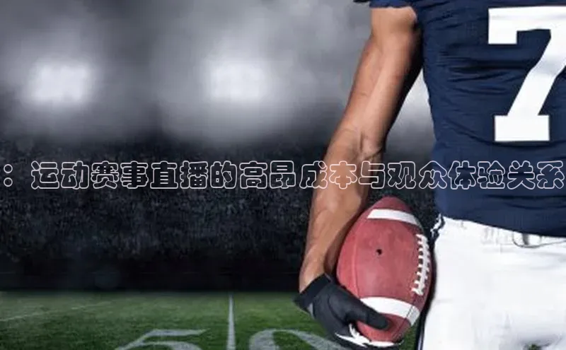 ：运动赛事直播的高昂成本与观众体验关系
