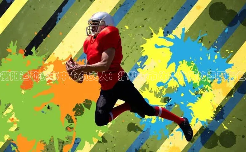 衡阳运动赛事中心负责人：推动城市体育发展的重要角色