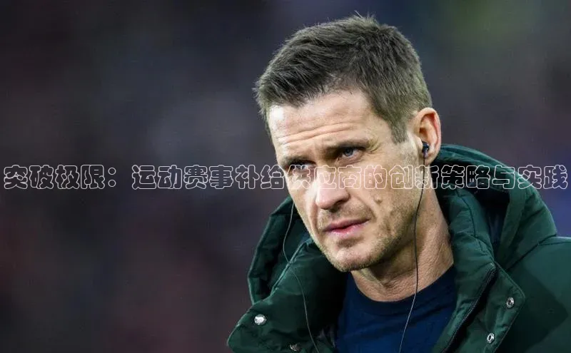 突破极限：运动赛事补给供应商的创新策略与实践