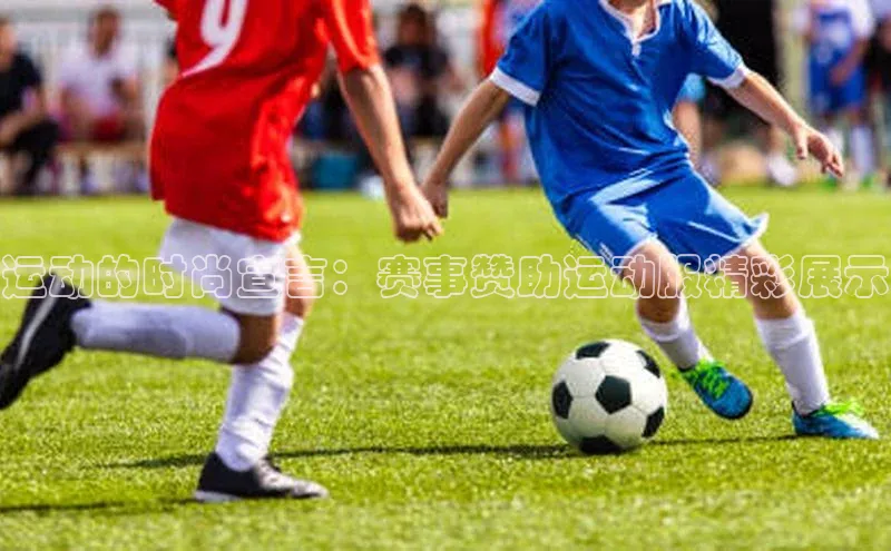 运动的时尚宣言：赛事赞助运动服精彩展示