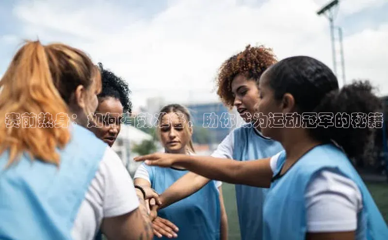 赛前热身：如何有效准备，助你成为运动冠军的秘籍