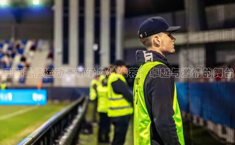 云南最佳运动赛事承办地推荐：卓越与激情的舞台