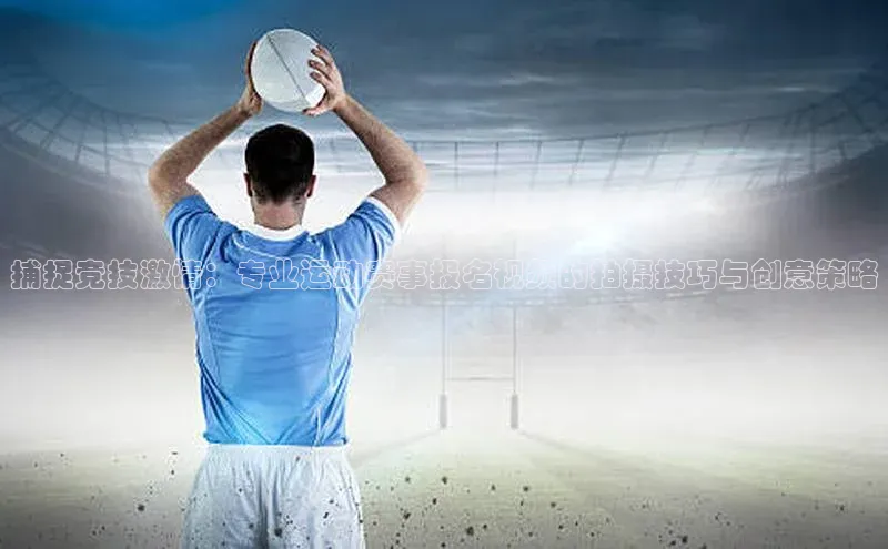 捕捉竞技激情：专业运动赛事报名视频的拍摄技巧与创意策略