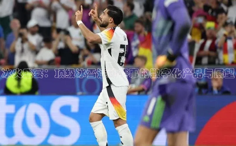 冰火盛宴：顶级冰雪运动赛事的数字化产品与展望