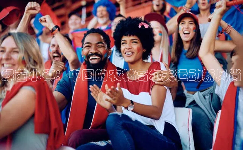 绿茵小镇：中国的农村高尔夫运动新风尚