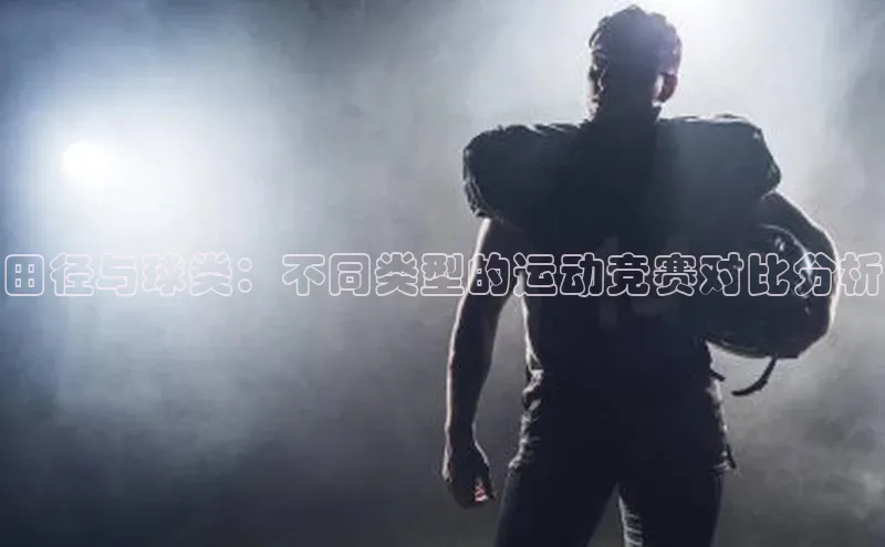 田径与球类：不同类型的运动竞赛对比分析
