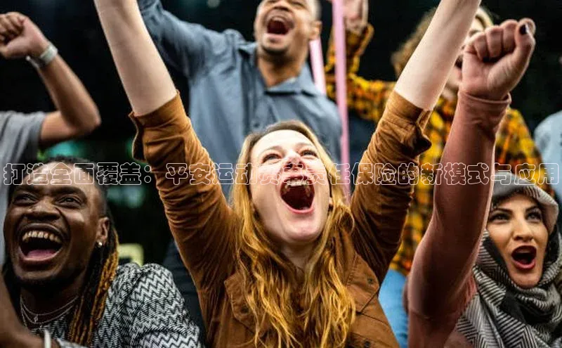 打造全面覆盖：平安运动赛事责任保险的新模式与应用