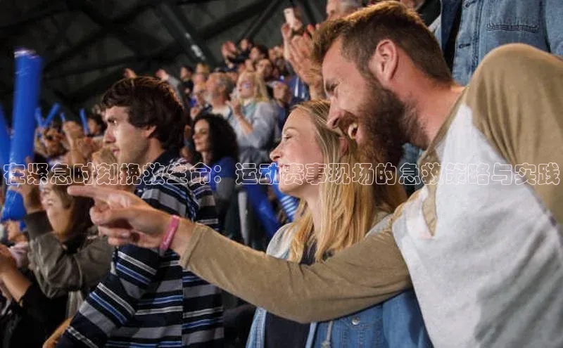 在紧急时刻挽救生命：运动赛事现场的急救策略与实践