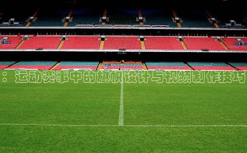 ：运动赛事中的旗帜设计与视频制作技巧