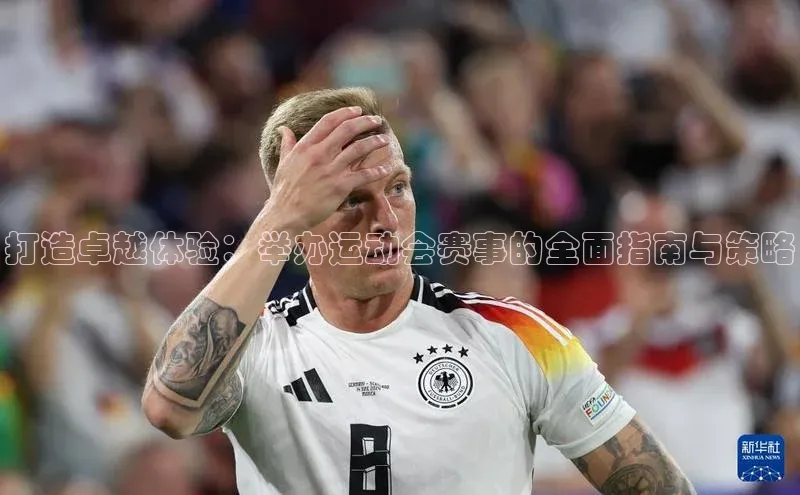 打造卓越体验：举办运动会赛事的全面指南与策略