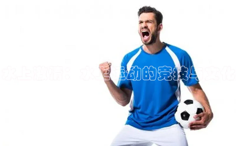 水上激情：水上运动的竞技与文化