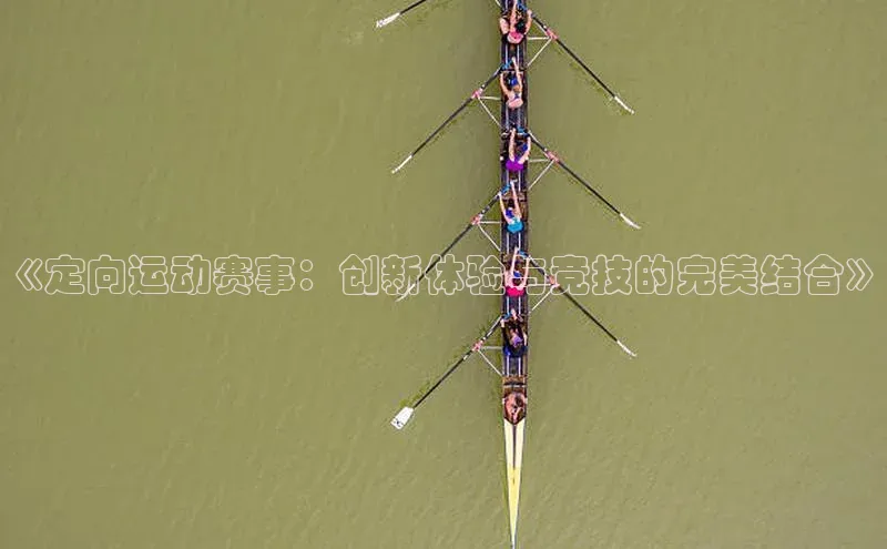 《定向运动赛事：创新体验与竞技的完美结合》